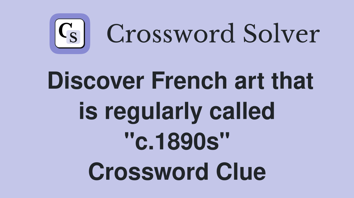 Discover French art that is regularly called "c.1890s" Crossword Clue