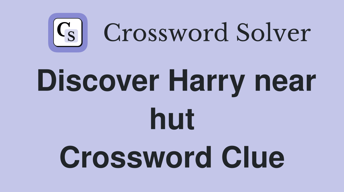 Discover Harry near hut Crossword Clue