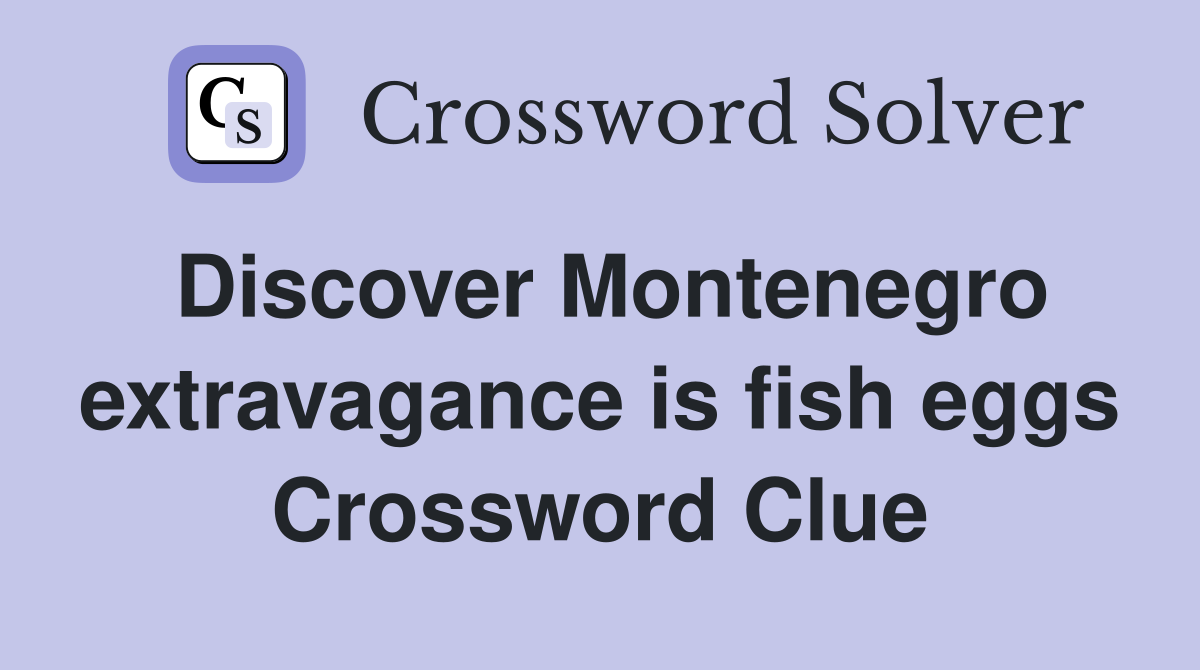 Discover Montenegro extravagance is fish eggs Crossword Clue