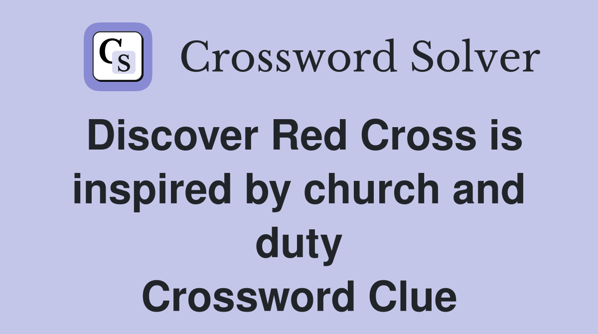 Discover Red Cross is inspired by church and duty Crossword Clue