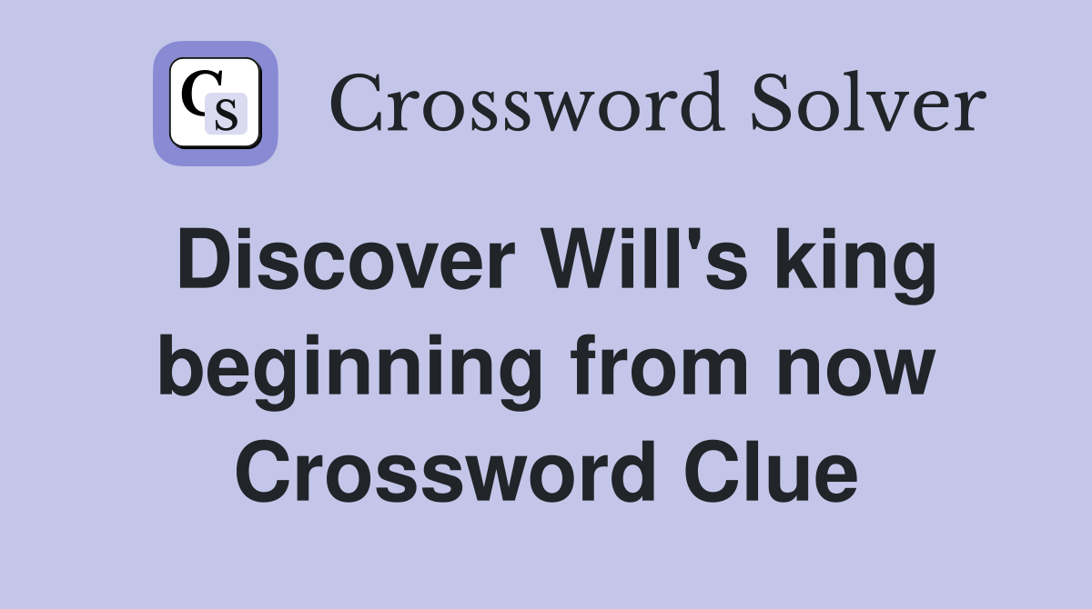 Discover Will's king beginning from now Crossword Clue