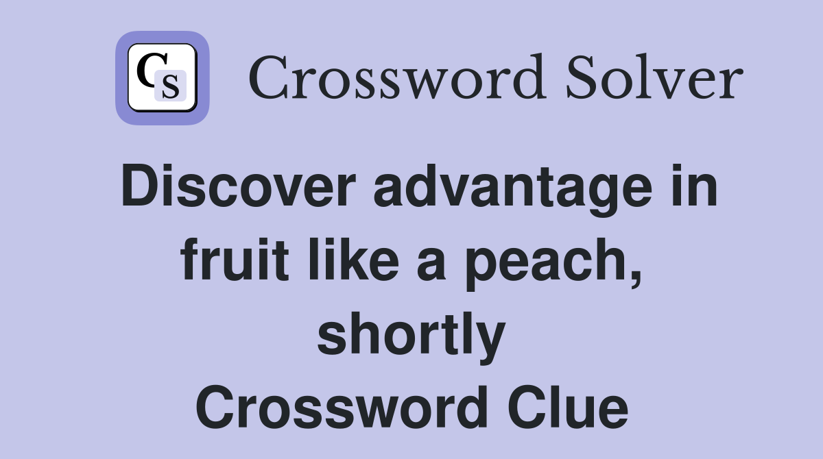 Discover advantage in fruit like a peach, shortly Crossword Clue
