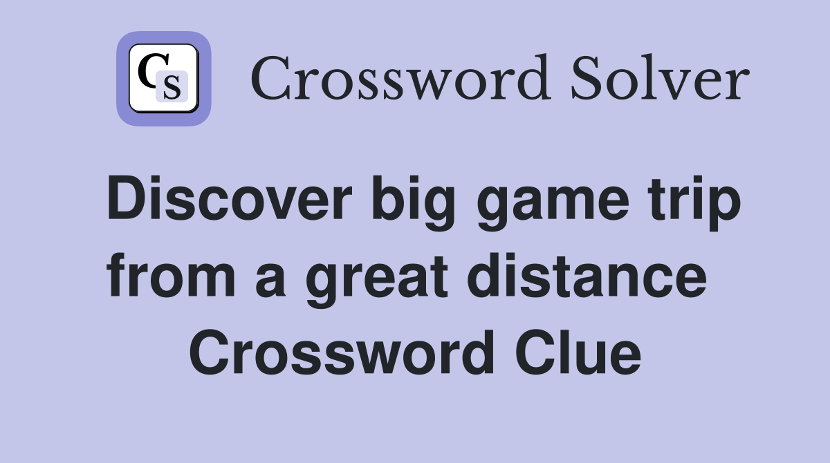Discover big game trip from a great distance  Crossword Clue