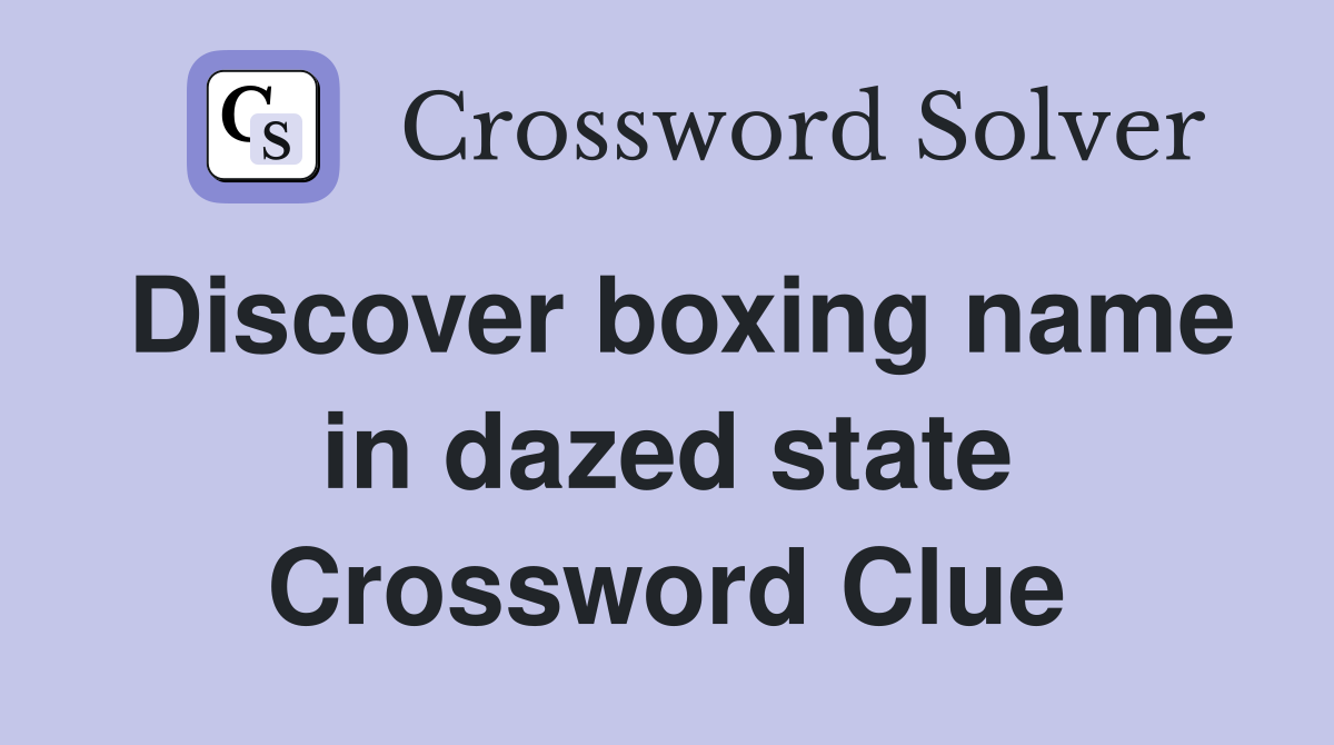 Discover boxing name in dazed state Crossword Clue