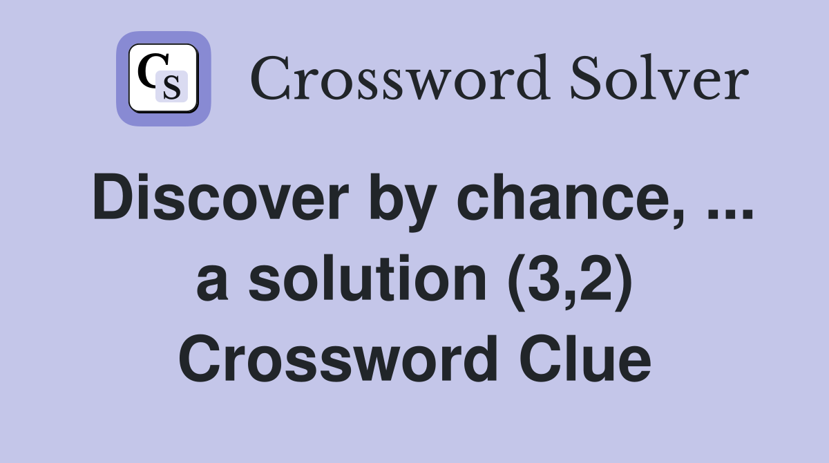 Discover by chance, ... a solution (3,2) Crossword Clue