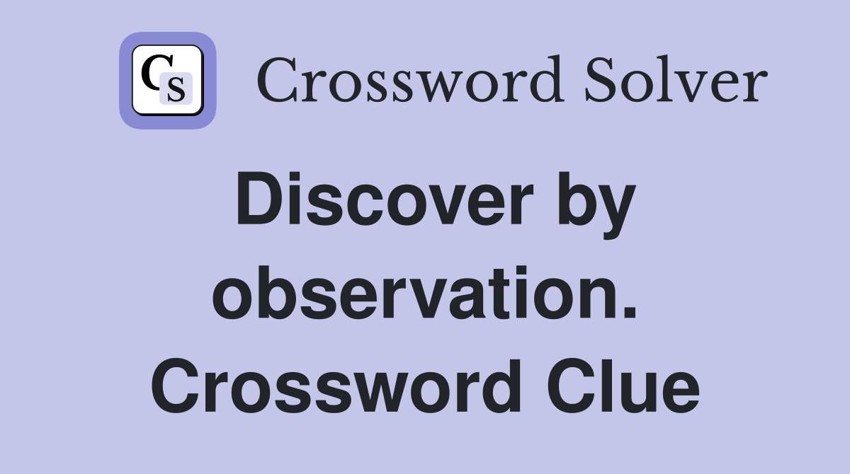 Discover by observation. Crossword Clue