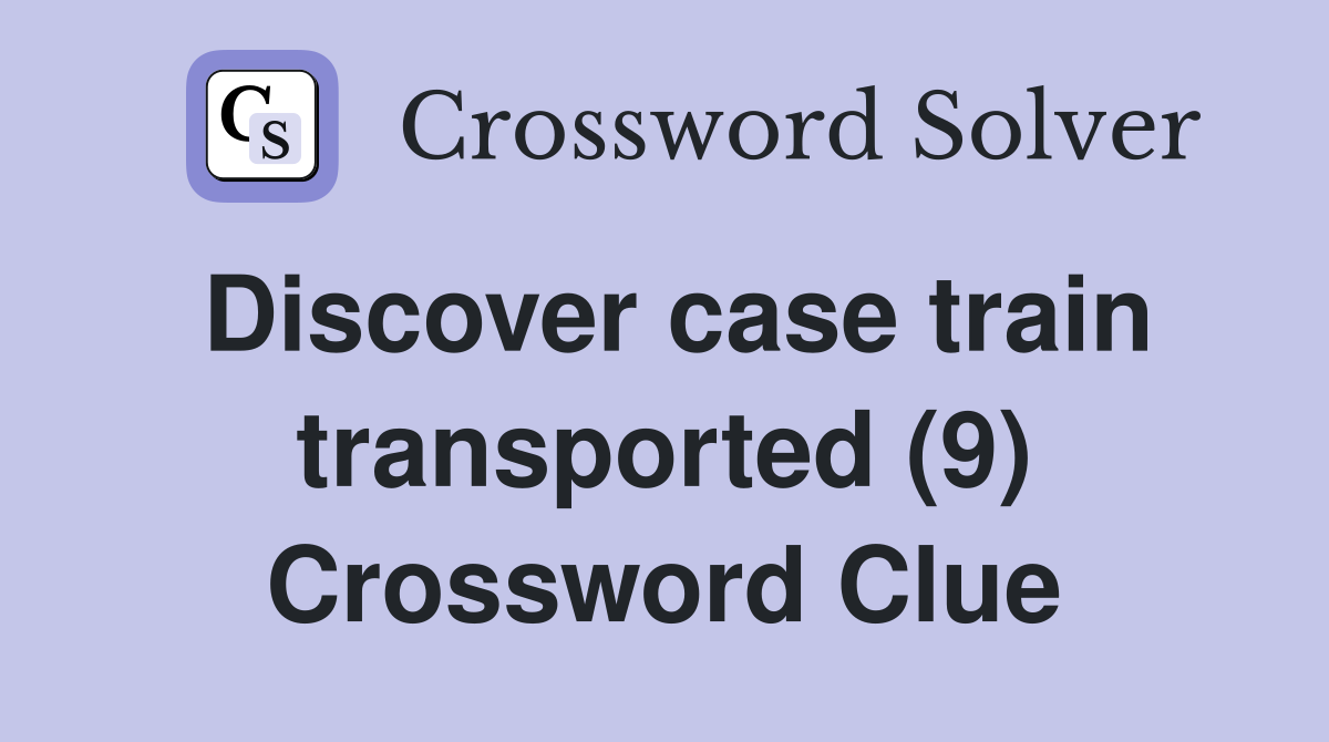 Discover case train transported (9) Crossword Clue