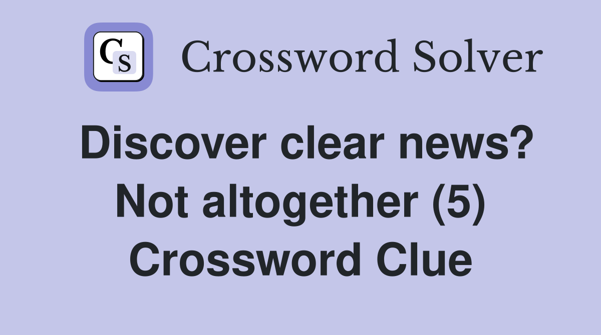 Discover clear news? Not altogether (5) Crossword Clue