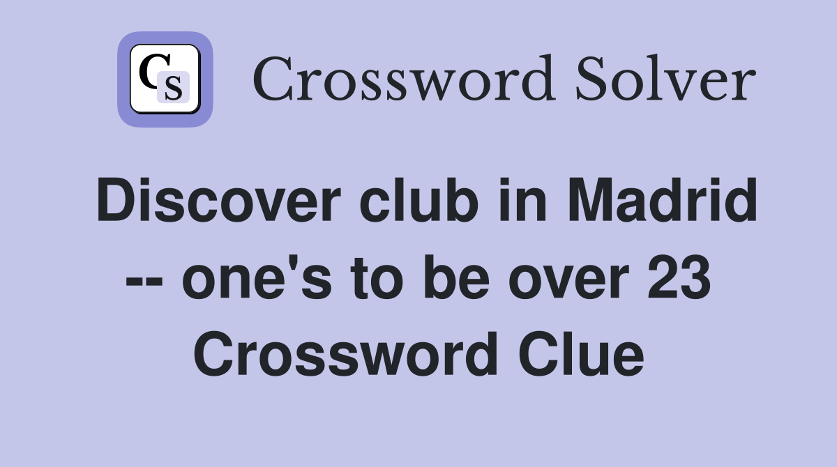 Discover club in Madrid -- one's to be over 23 Crossword Clue