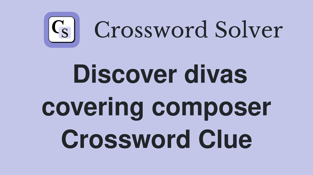 Discover divas covering composer Crossword Clue