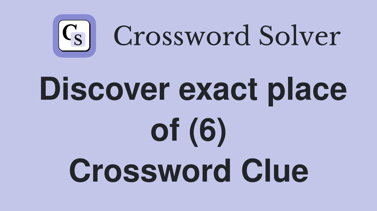 Discover exact place of (6) Crossword Clue
