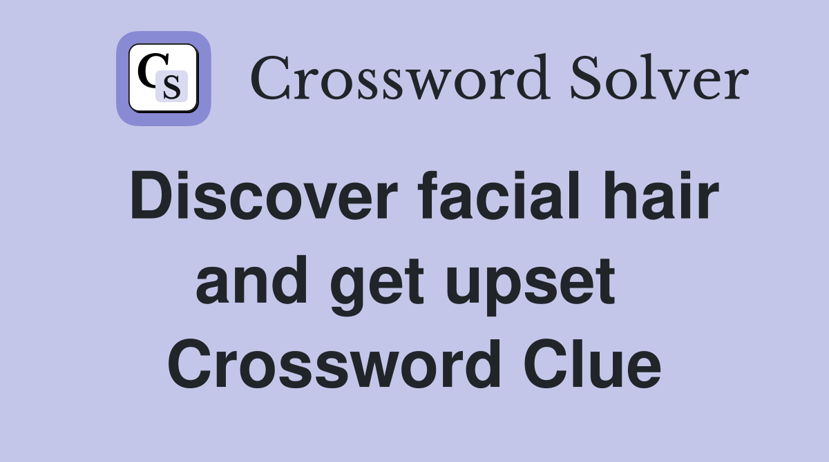 Discover facial hair and get upset  Crossword Clue