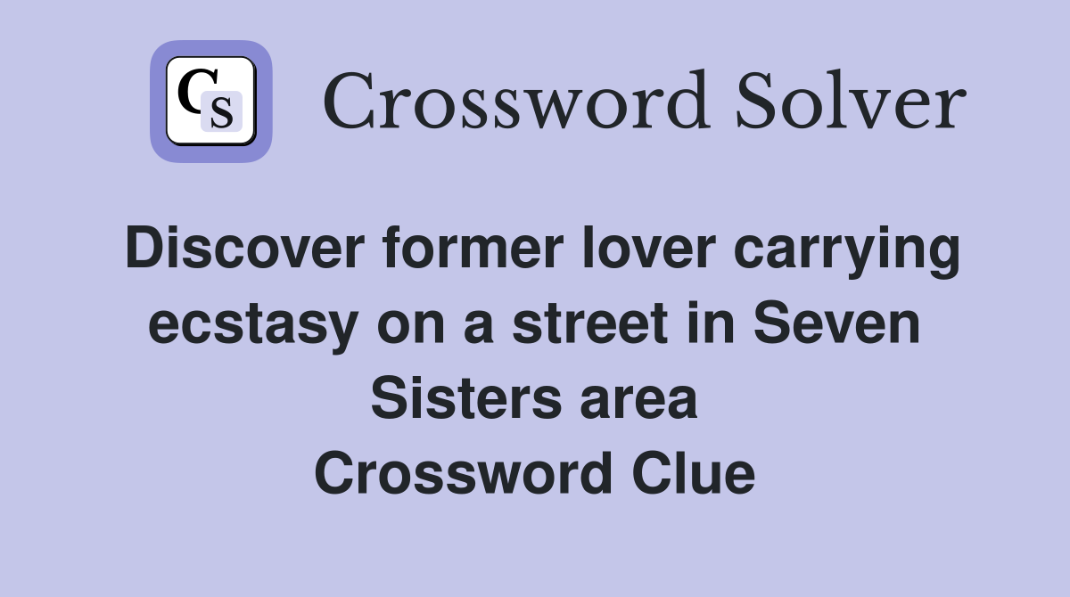 Discover former lover carrying ecstasy on a street in Seven Sisters area Crossword Clue