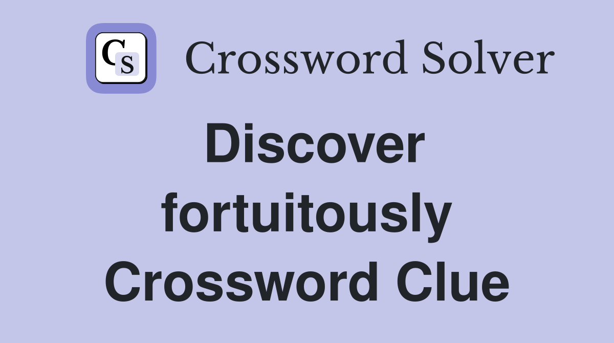 Discover fortuitously Crossword Clue