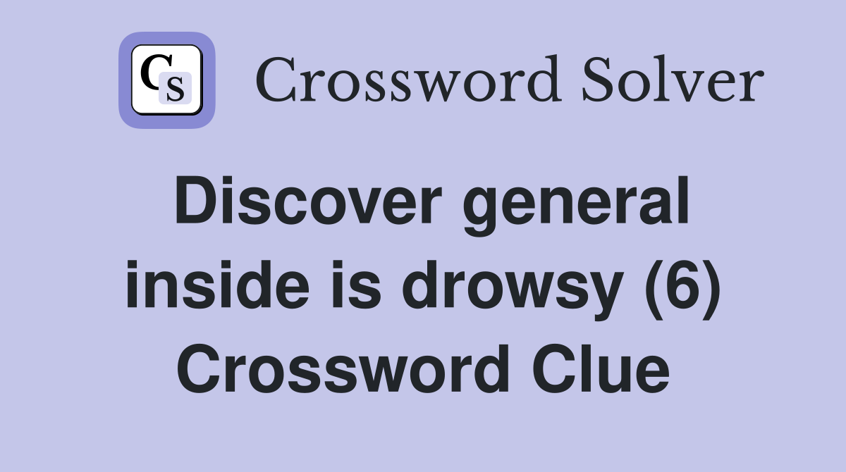 Discover general inside is drowsy (6) Crossword Clue