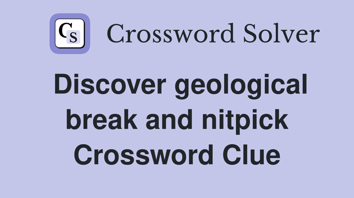 Discover geological break and nitpick Crossword Clue