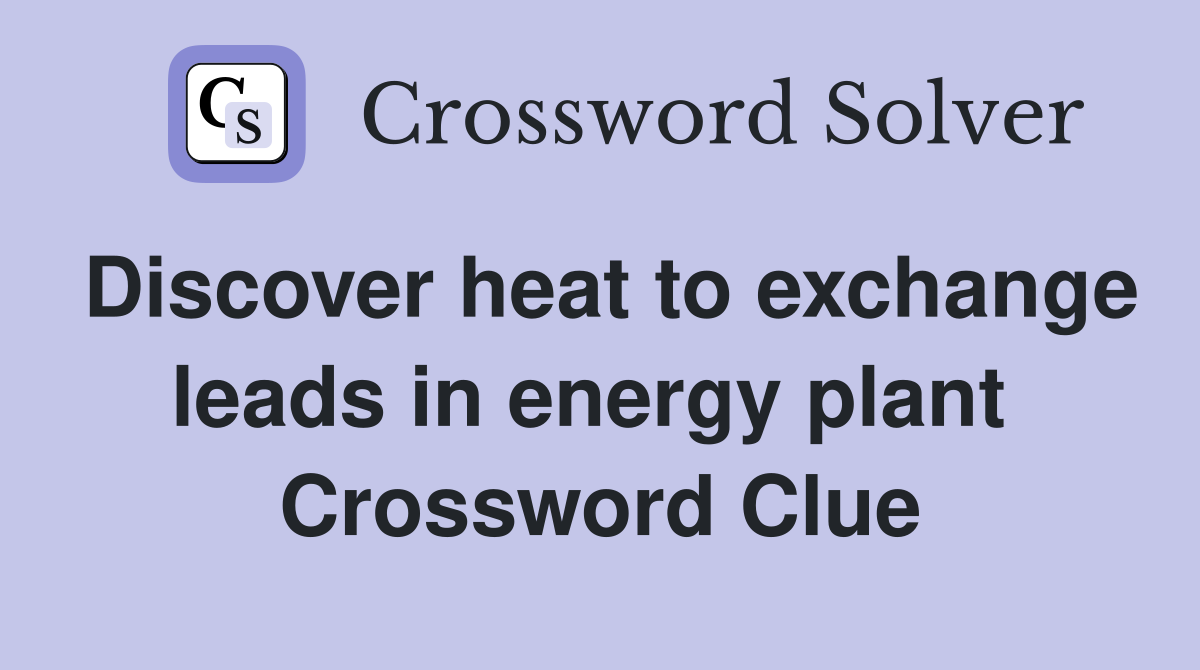 Discover heat to exchange leads in energy plant  Crossword Clue