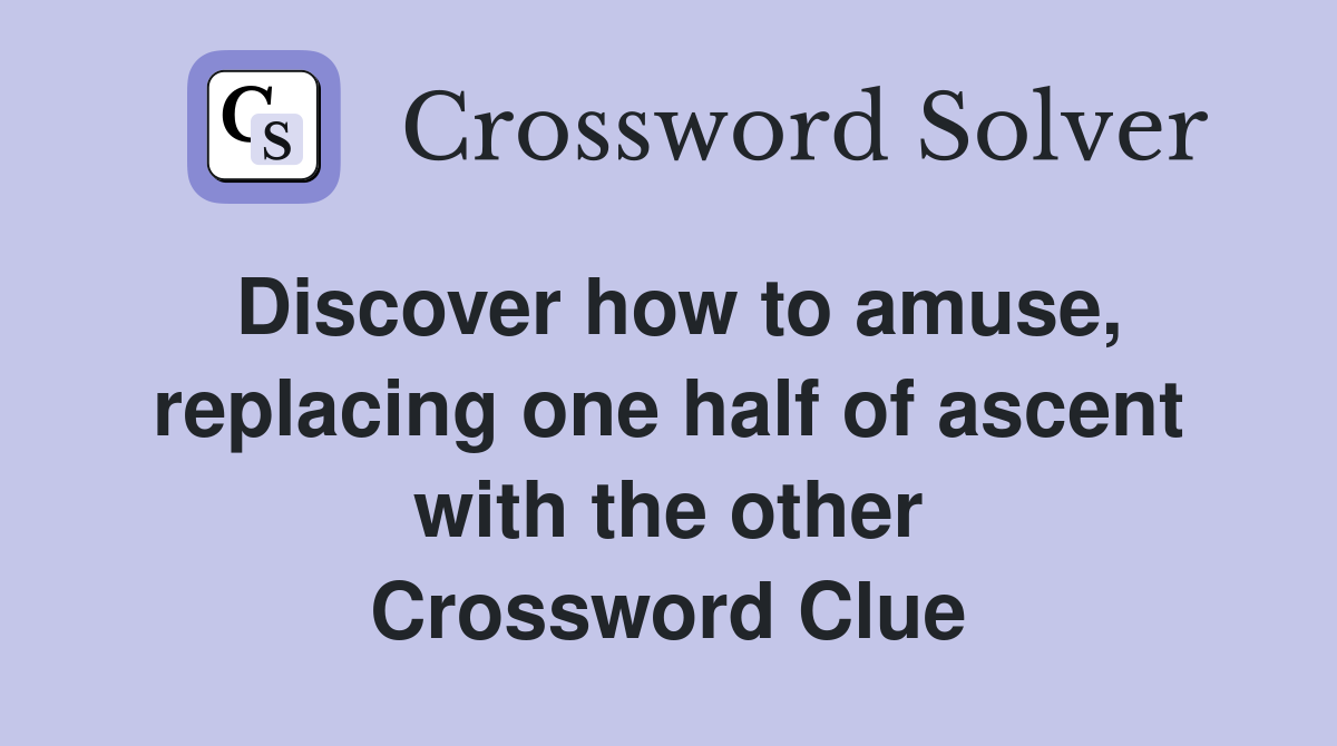 Discover how to amuse, replacing one half of ascent with the other Crossword Clue