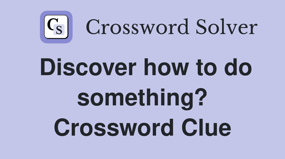 Discover how to do something? Crossword Clue