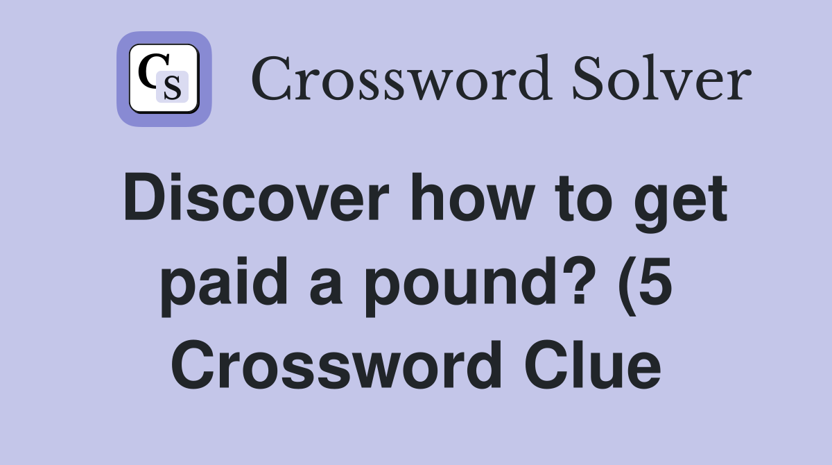 Discover how to get paid a pound? (5) Crossword Clue Answers Discover how to get paid a pound? (5) Crossword Clue Answers