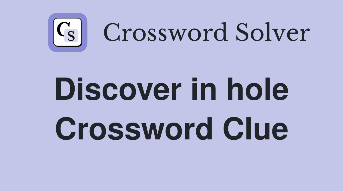Discover in hole  Crossword Clue