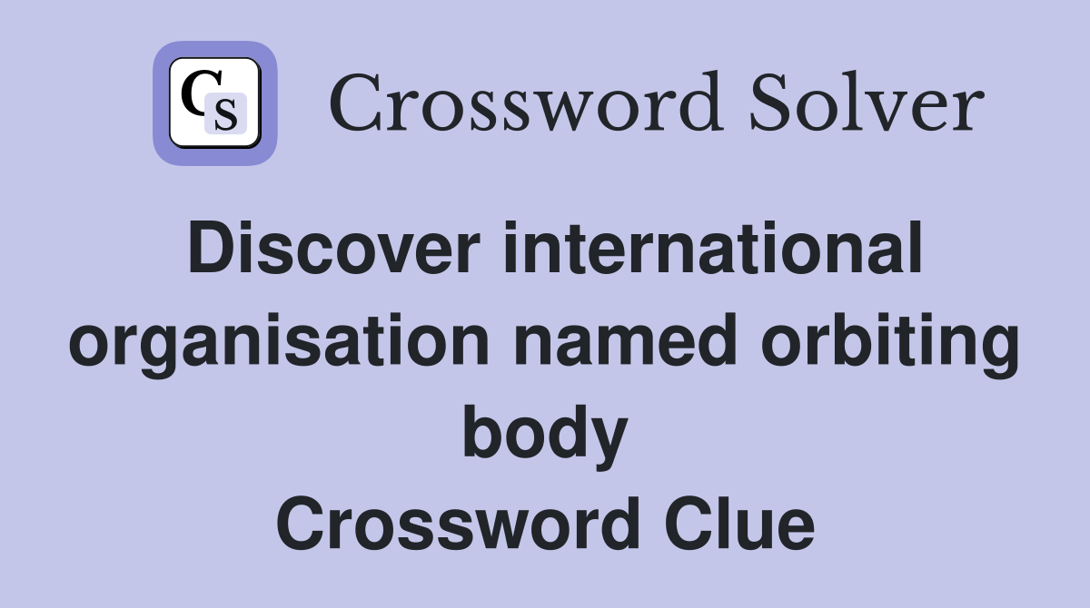 Discover international organisation named orbiting body Crossword Clue