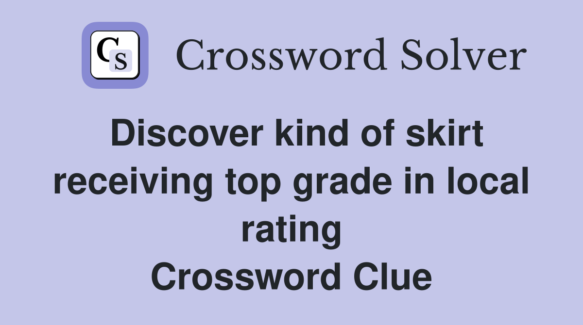 Discover kind of skirt receiving top grade in local rating Crossword Clue