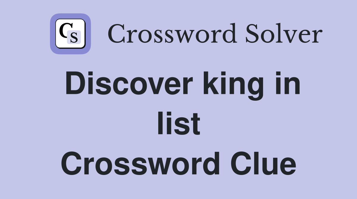 Discover king in list Crossword Clue