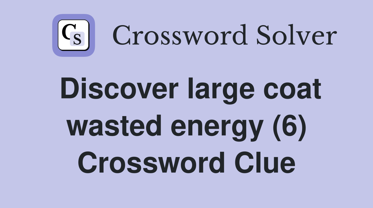 Discover large coat wasted energy (6) Crossword Clue