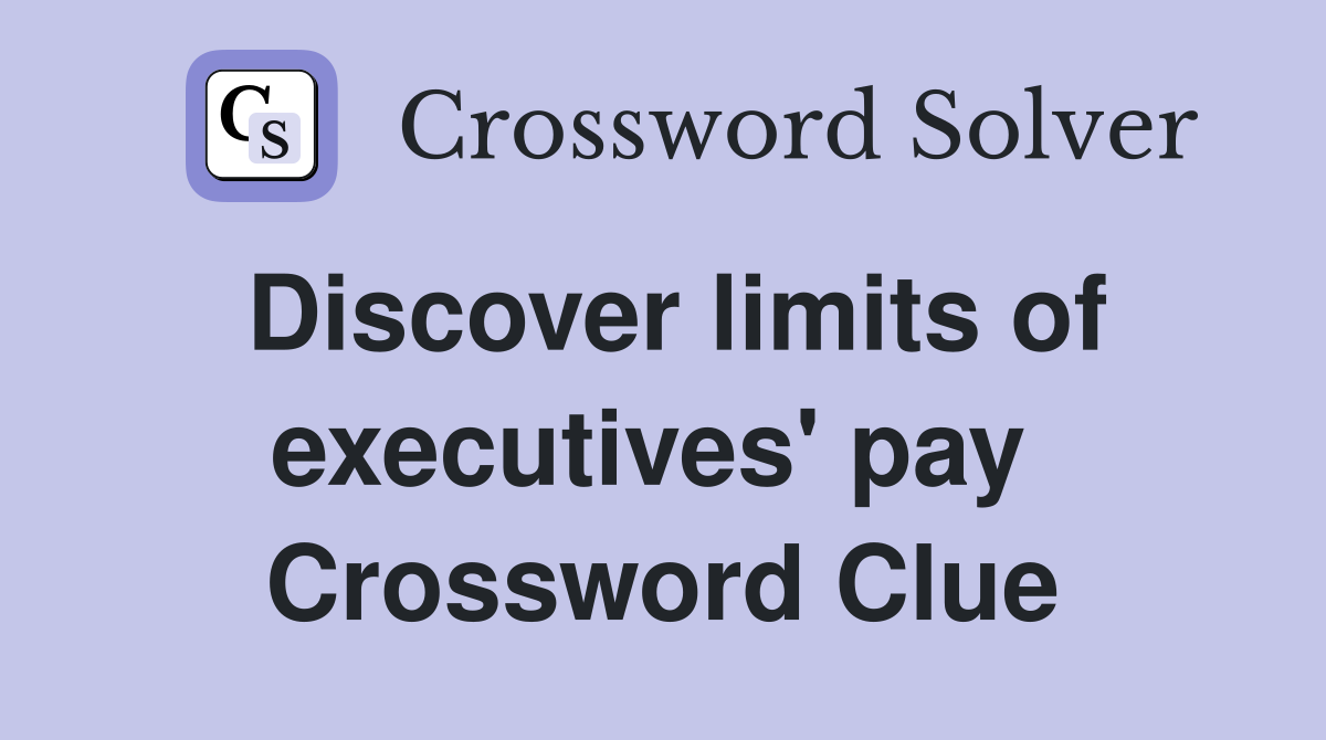 Discover limits of executives' pay  Crossword Clue