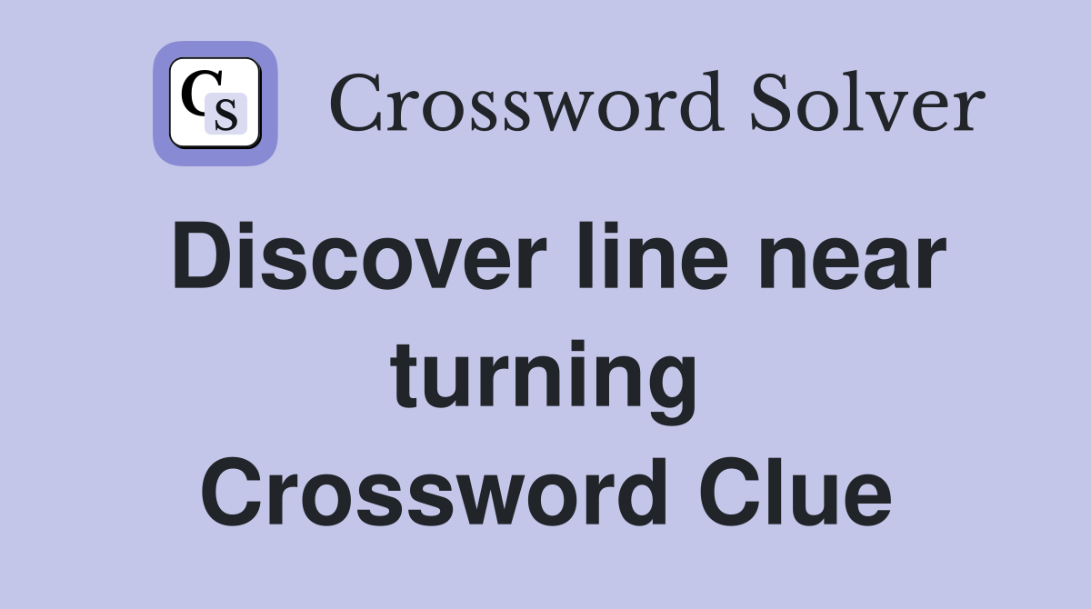 Discover line near turning Crossword Clue