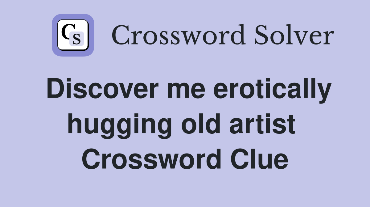 Discover me erotically hugging old artist  Crossword Clue