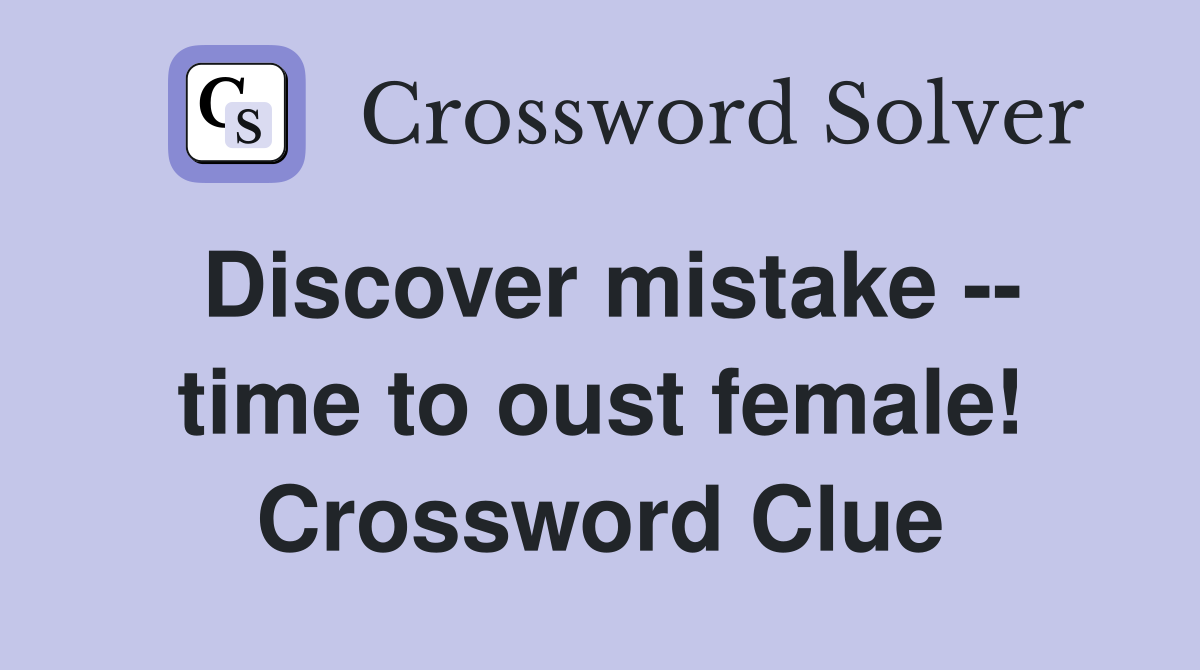 Discover mistake -- time to oust female! Crossword Clue