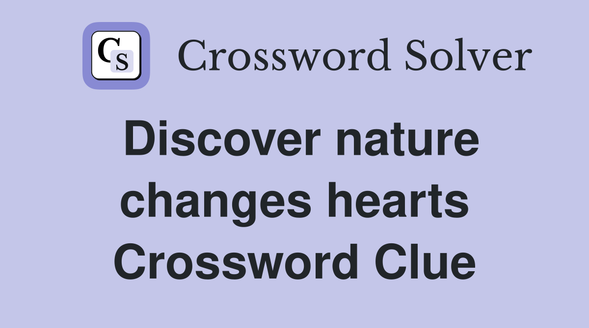 Discover nature changes hearts Crossword Clue
