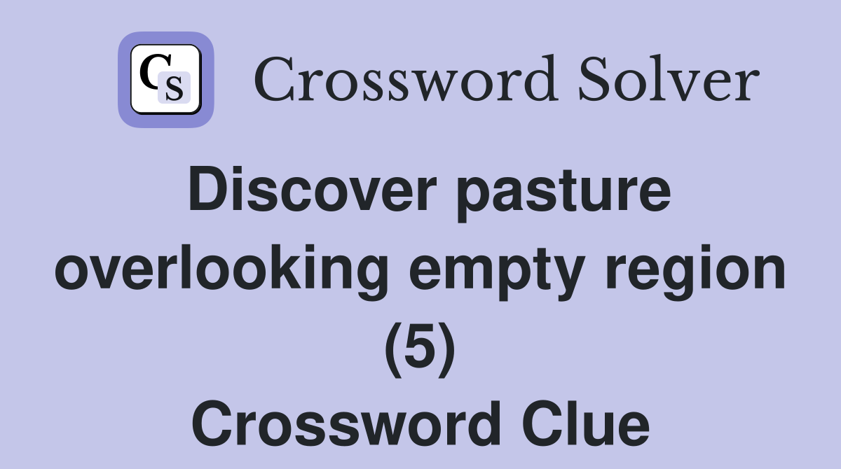 Discover pasture overlooking empty region (5) Crossword Clue