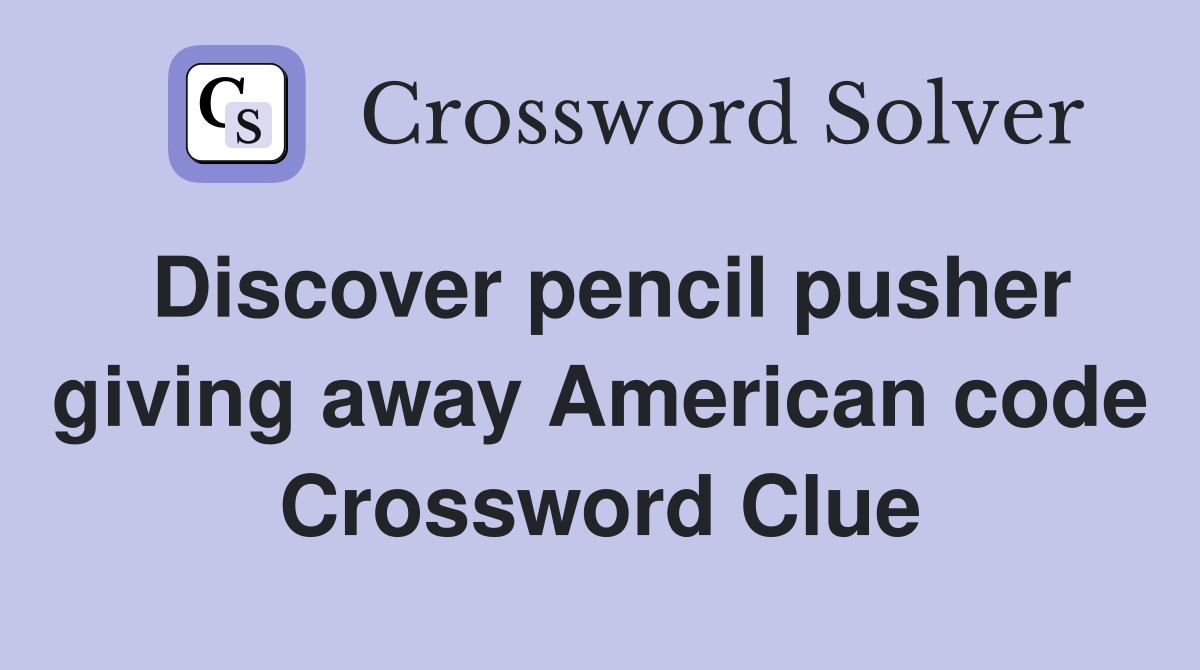 Discover pencil pusher giving away American code Crossword Clue