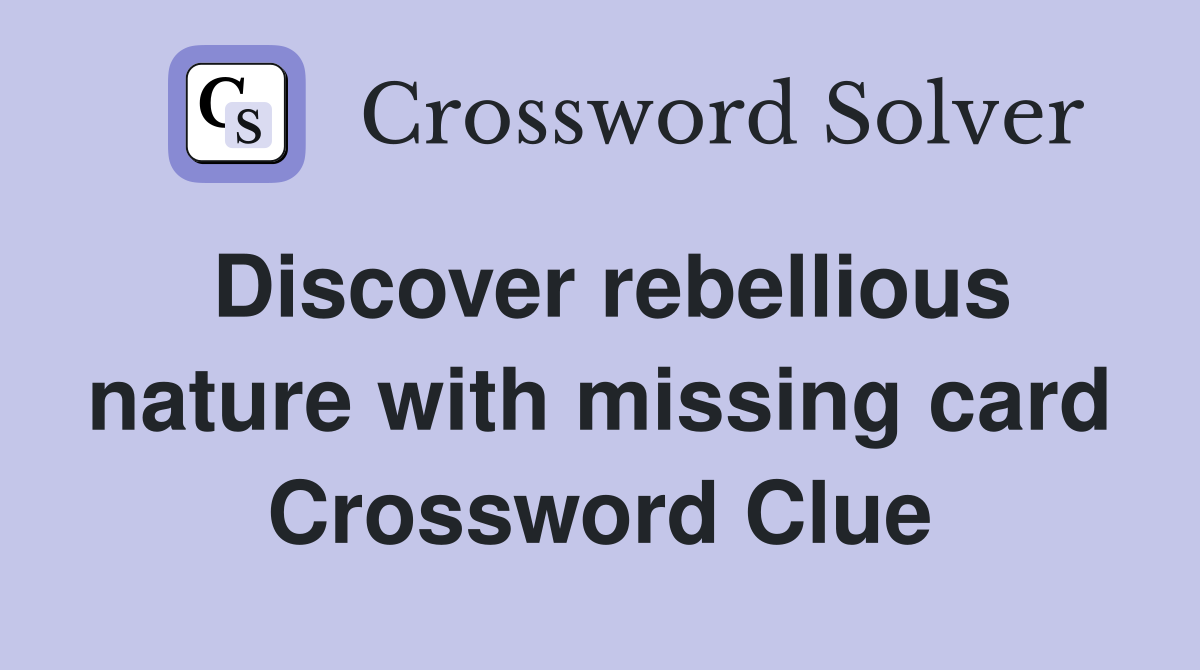 Discover rebellious nature with missing card Crossword Clue