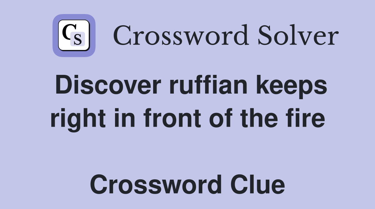 Discover ruffian keeps right in front of the fire  Crossword Clue