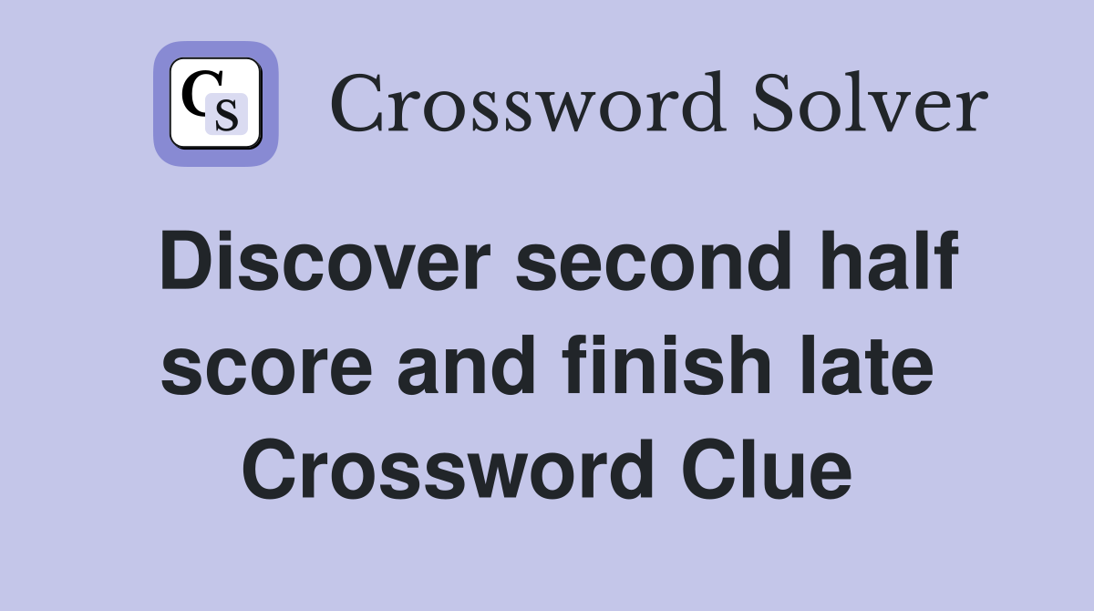 Discover second half score and finish late Crossword Clue