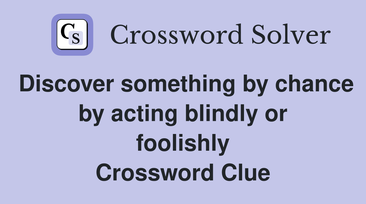 Discover something by chance by acting blindly or foolishly Crossword Clue