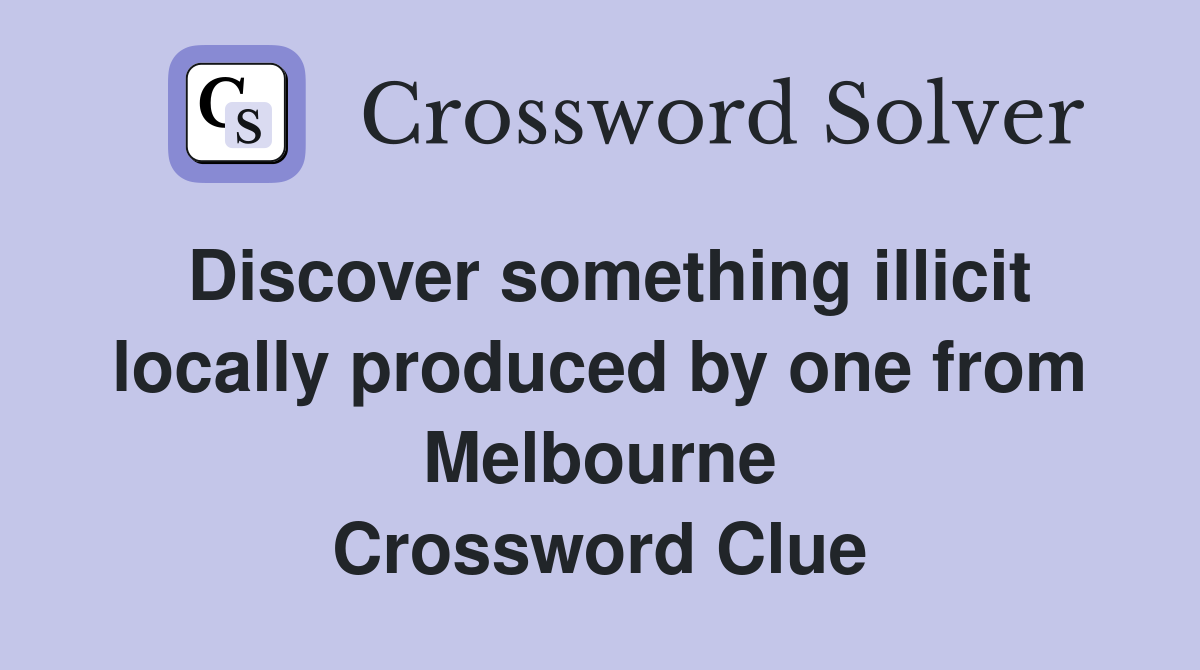 Discover something illicit locally produced by one from Melbourne Crossword Clue