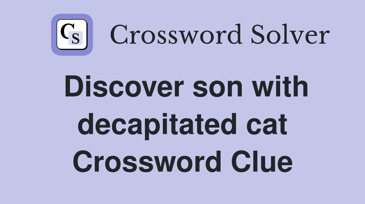Discover son with decapitated cat Crossword Clue