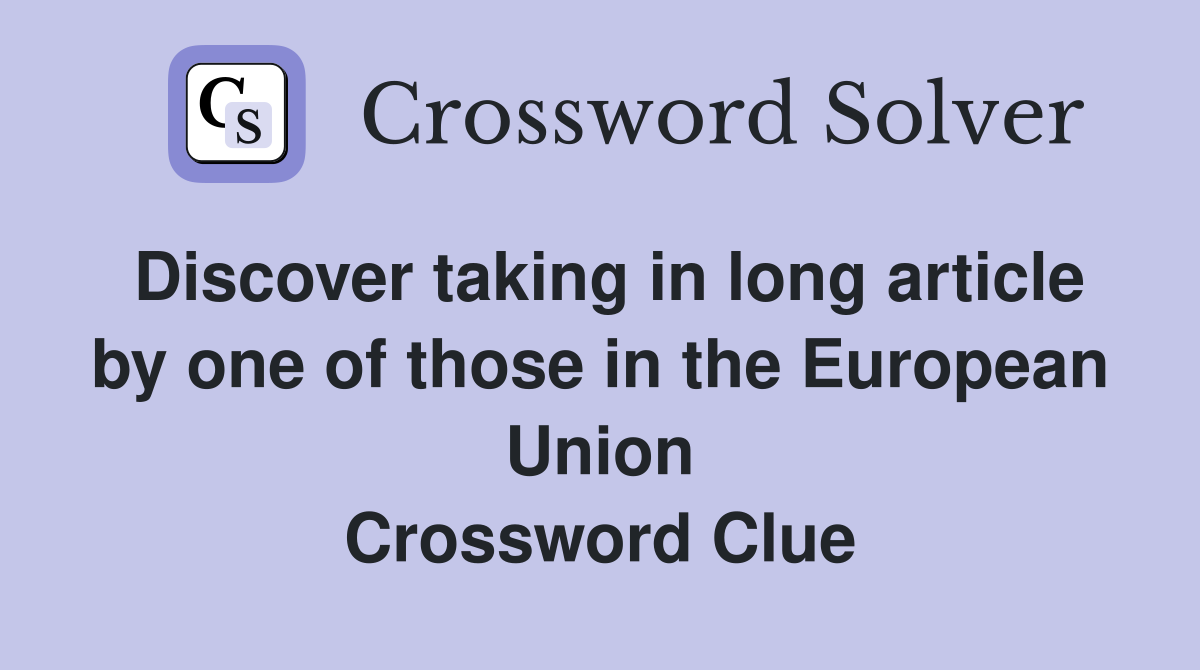 Discover taking in long article by one of those in the European Union Crossword Clue