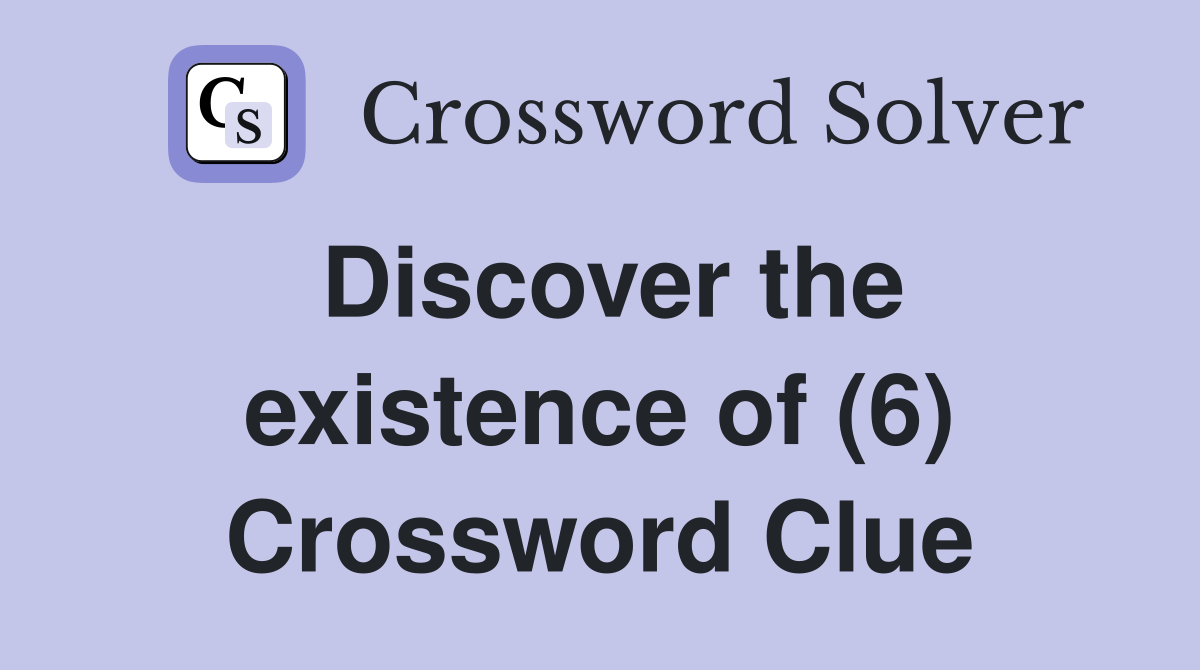 Discover the existence of (6) Crossword Clue
