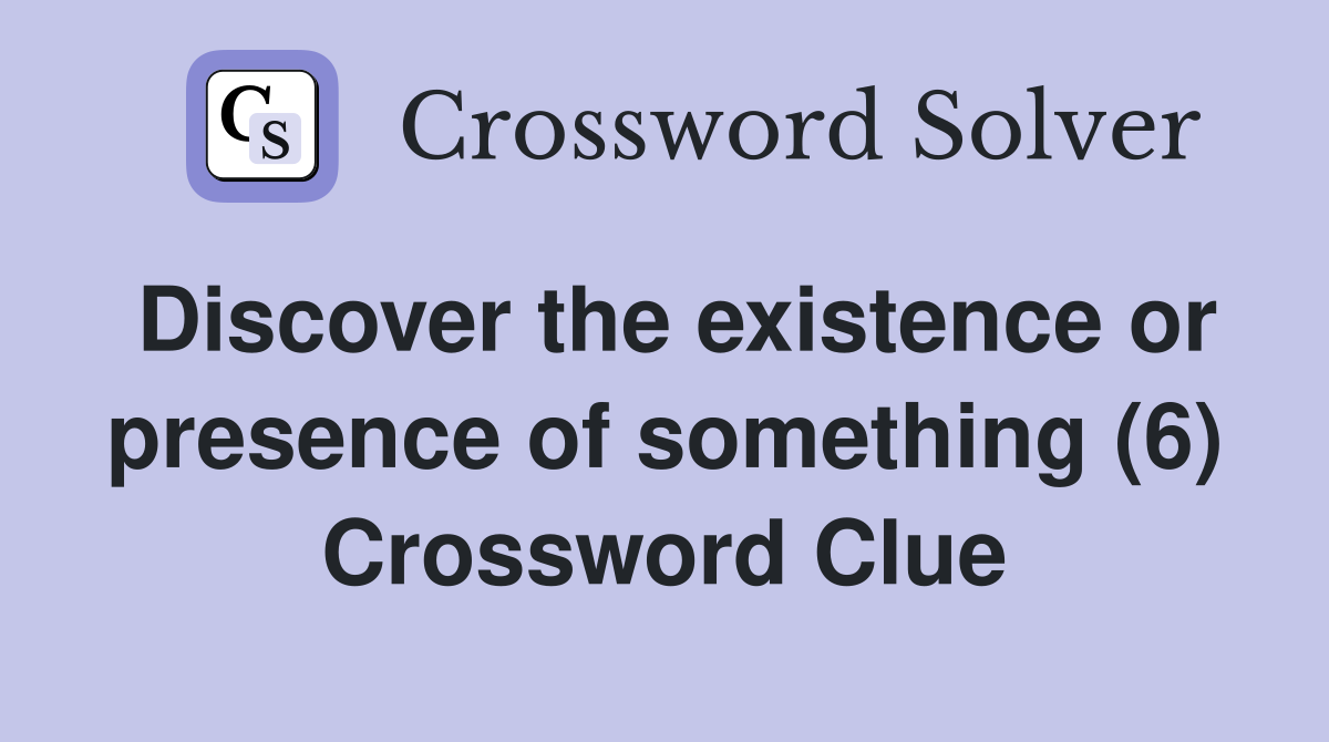 Discover the existence or presence of something (6) Crossword Clue