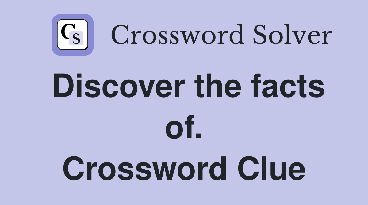 Discover the facts of. Crossword Clue