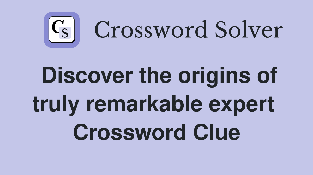 Discover the origins of truly remarkable expert  Crossword Clue