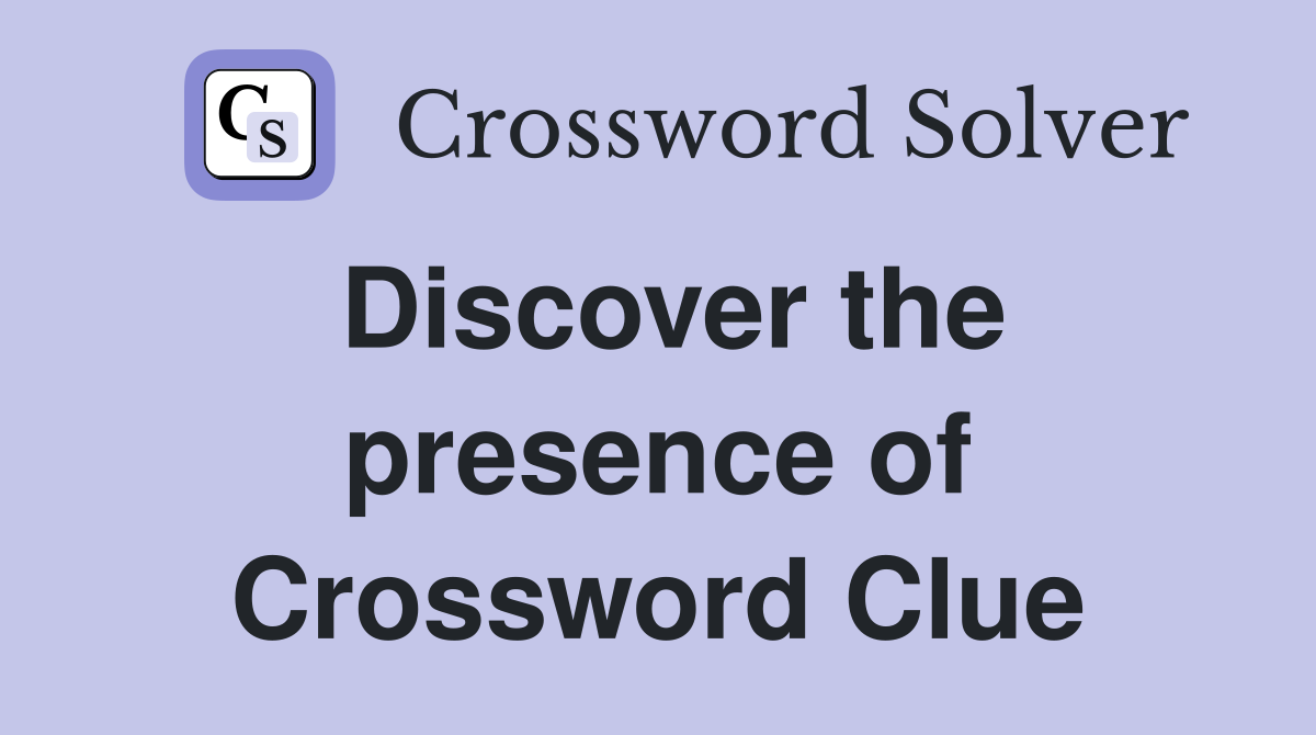 Discover the presence of Crossword Clue