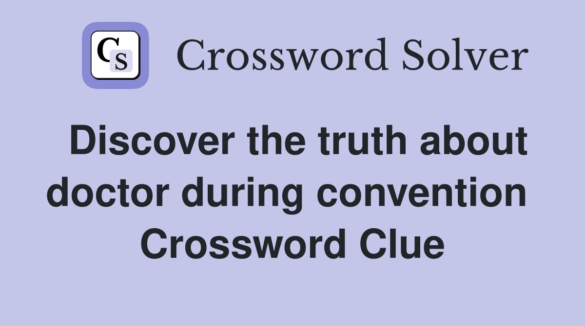 Discover the truth about doctor during convention  Crossword Clue