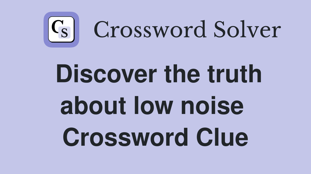 Discover the truth about low noise  Crossword Clue